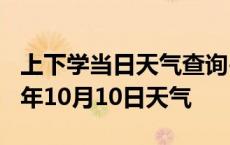 上下学当日天气查询-南充天气预报南充2024年10月10日天气