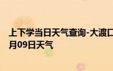 上下学当日天气查询-大渡口天气预报重庆大渡口2024年10月09日天气