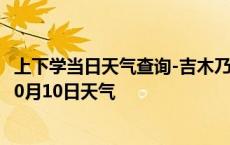 上下学当日天气查询-吉木乃天气预报阿勒泰吉木乃2024年10月10日天气