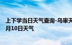 上下学当日天气查询-乌审天气预报鄂尔多斯乌审2024年10月10日天气