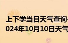 上下学当日天气查询-革吉天气预报阿里革吉2024年10月10日天气