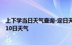 上下学当日天气查询-定日天气预报日喀则定日2024年10月10日天气