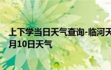 上下学当日天气查询-临河天气预报巴彦淖尔临河2024年10月10日天气