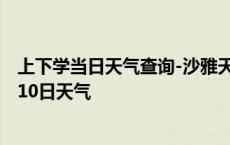 上下学当日天气查询-沙雅天气预报阿克苏沙雅2024年10月10日天气