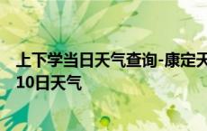 上下学当日天气查询-康定天气预报甘孜州康定2024年10月10日天气