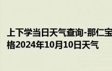 上下学当日天气查询-那仁宝力格天气预报巴彦淖尔那仁宝力格2024年10月10日天气