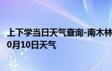 上下学当日天气查询-南木林天气预报日喀则南木林2024年10月10日天气