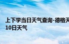 上下学当日天气查询-德格天气预报甘孜州德格2024年10月10日天气