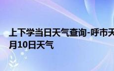 上下学当日天气查询-呼市天气预报呼和浩特呼市2024年10月10日天气