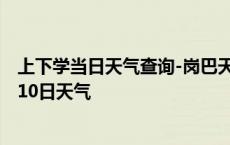 上下学当日天气查询-岗巴天气预报日喀则岗巴2024年10月10日天气