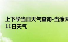 上下学当日天气查询-当涂天气预报马鞍山当涂2024年10月11日天气