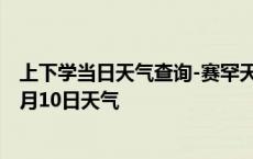 上下学当日天气查询-赛罕天气预报呼和浩特赛罕2024年10月10日天气