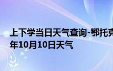 上下学当日天气查询-鄂托克天气预报鄂尔多斯鄂托克2024年10月10日天气