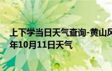 上下学当日天气查询-黄山风景天气预报黄山黄山风景2024年10月11日天气