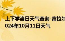 上下学当日天气查询-富拉尔基天气预报齐齐哈尔富拉尔基2024年10月11日天气