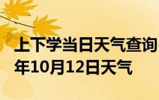 上下学当日天气查询-本溪天气预报本溪2024年10月12日天气