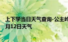 上下学当日天气查询-公主岭天气预报四平公主岭2024年10月12日天气