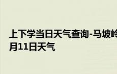 上下学当日天气查询-马坡岭天气预报长沙马坡岭2024年10月11日天气