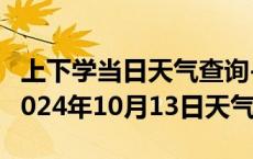 上下学当日天气查询-庐山天气预报九江庐山2024年10月13日天气