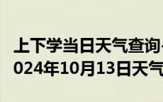 上下学当日天气查询-上犹天气预报赣州上犹2024年10月13日天气