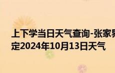 上下学当日天气查询-张家界永定天气预报张家界张家界永定2024年10月13日天气