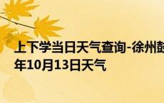 上下学当日天气查询-徐州鼓楼天气预报徐州徐州鼓楼2024年10月13日天气