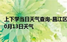 上下学当日天气查询-昌江区天气预报景德镇昌江区2024年10月13日天气