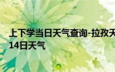 上下学当日天气查询-拉孜天气预报日喀则拉孜2024年10月14日天气