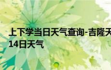 上下学当日天气查询-吉隆天气预报日喀则吉隆2024年10月14日天气