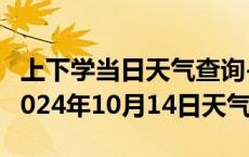 上下学当日天气查询-察隅天气预报林芝察隅2024年10月14日天气