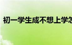 初一学生成不想上学怎么办 这样开导最有效