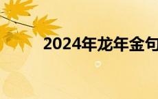 2024年龙年金句押韵 龙年祝福语