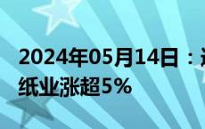 2024年05月14日：造纸板块震荡走强，晨鸣纸业涨超5%