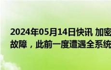 2024年05月14日快讯 加密货币交易所Coinbase修复系统故障，此前一度遭遇全系统服务中断