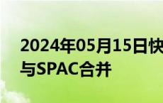 2024年05月15日快讯 爱驰汽车欧洲公司将与SPAC合并