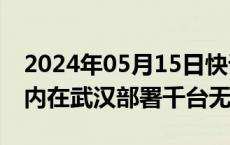 2024年05月15日快讯 百度Apollo计划今年内在武汉部署千台无人车