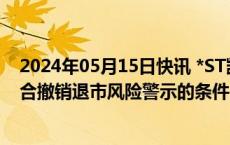 2024年05月15日快讯 *ST凯撒年报遭问询，被追问是否符合撤销退市风险警示的条件，是否存股票终止上市情形