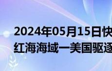 2024年05月15日快讯 也门胡塞武装称袭击红海海域一美国驱逐舰