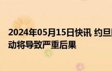 2024年05月15日快讯 约旦国王重申以色列在拉法的军事行动将导致严重后果