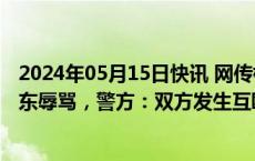 2024年05月15日快讯 网传杭州一男子因退租押金纠纷被房东辱骂，警方：双方发生互殴，4人均被行拘