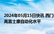 2024年05月15日快讯 西门子与鸿海签署谅解备忘录，拟提高富士康自动化水平