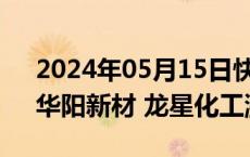 2024年05月15日快讯 化工板块部分拉升，华阳新材 龙星化工涨停