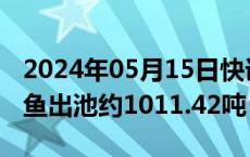 2024年05月15日快讯 天马科技：4月公司鳗鱼出池约1011.42吨