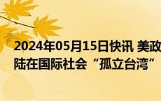 2024年05月15日快讯 美政客曲解联大2758号决议 诬称大陆在国际社会“孤立台湾”，国台办：用心险恶