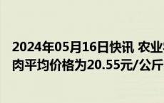 2024年05月16日快讯 农业农村部：全国农产品批发市场猪肉平均价格为20.55元/公斤，与昨天持平