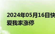 2024年05月16日快讯 地产股再度上攻，我爱我家涨停