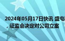 2024年05月17日快讯 盛屯矿业：因涉嫌信息披露违法违规，证监会决定对公司立案