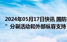 2024年05月17日快讯 国防部：解放军坚决果断回击“台独”分裂活动和外部纵容支持