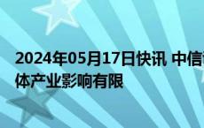 2024年05月17日快讯 中信证券：美国加征关税对中国半导体产业影响有限