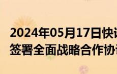 2024年05月17日快讯 iAuto集团与华人运通签署全面战略合作协议